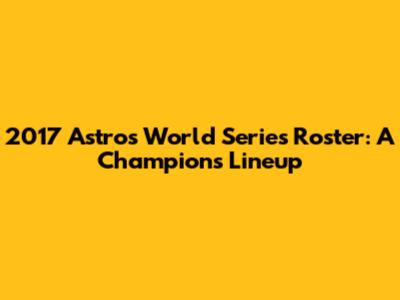 2017 Astros World Series Roster: A Champion's Lineup