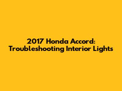 2017 Honda Accord: Troubleshooting Interior Lights