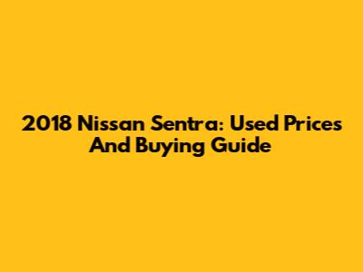 2018 Nissan Sentra: Used Prices And Buying Guide