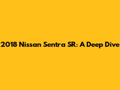 2018 Nissan Sentra SR: A Deep Dive