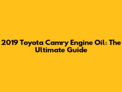 2019 Toyota Camry Engine Oil: The Ultimate Guide