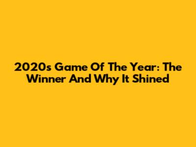 2020's Game Of The Year: The Winner And Why It Shined
