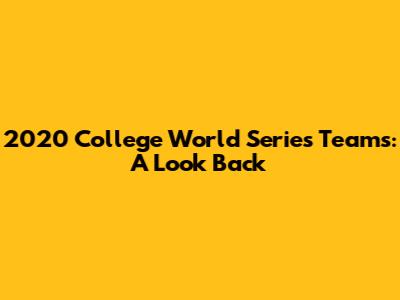 2020 College World Series Teams: A Look Back