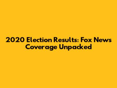 2020 Election Results: Fox News Coverage Unpacked