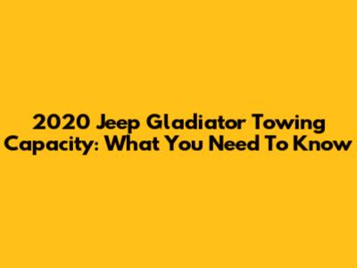 2020 Jeep Gladiator Towing Capacity: What You Need To Know