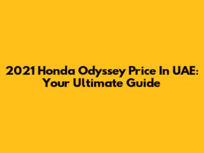 2021 Honda Odyssey Price In UAE: Your Ultimate Guide