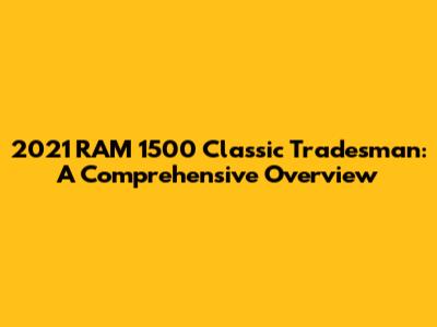 2021 RAM 1500 Classic Tradesman: A Comprehensive Overview