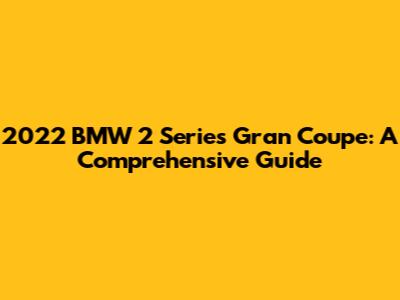2022 BMW 2 Series Gran Coupe: A Comprehensive Guide