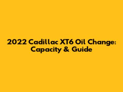 2022 Cadillac XT6 Oil Change: Capacity & Guide