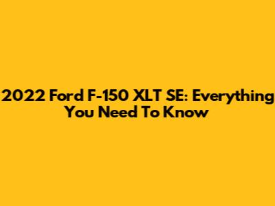 2022 Ford F-150 XLT SE: Everything You Need To Know