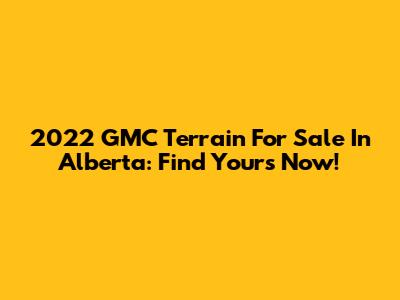 2022 GMC Terrain For Sale In Alberta: Find Yours Now!