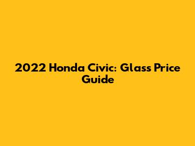 2022 Honda Civic: Glass Price Guide