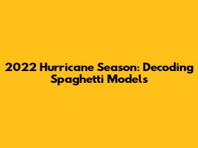 2022 Hurricane Season: Decoding Spaghetti Models