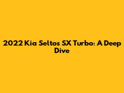 2022 Kia Seltos SX Turbo: A Deep Dive