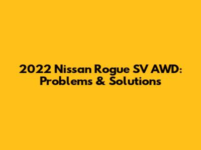2022 Nissan Rogue SV AWD: Problems & Solutions