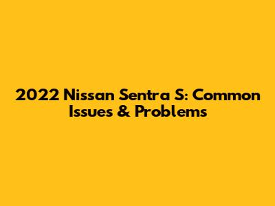 2022 Nissan Sentra S: Common Issues & Problems
