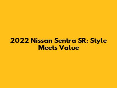 2022 Nissan Sentra SR: Style Meets Value