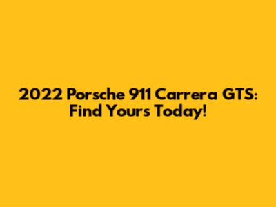 2022 Porsche 911 Carrera GTS: Find Yours Today!