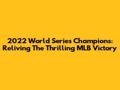 2022 World Series Champions: Reliving The Thrilling MLB Victory