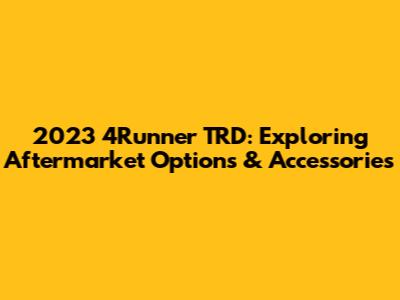 2023 4Runner TRD: Exploring Aftermarket Options & Accessories
