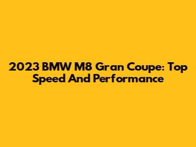 2023 BMW M8 Gran Coupe: Top Speed And Performance