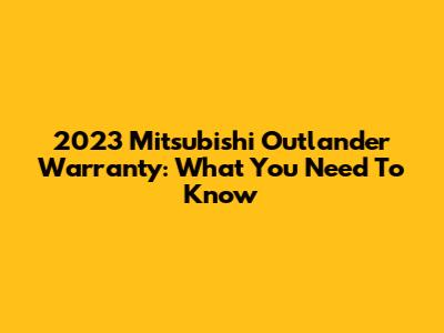 2023 Mitsubishi Outlander Warranty: What You Need To Know