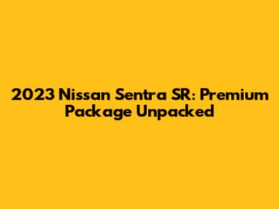 2023 Nissan Sentra SR: Premium Package Unpacked