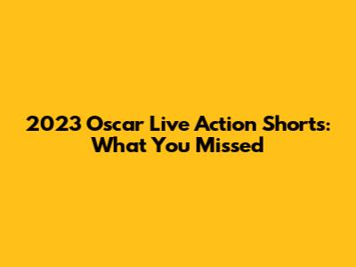 2023 Oscar Live Action Shorts: What You Missed