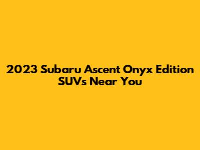 2023 Subaru Ascent Onyx Edition SUVs Near You