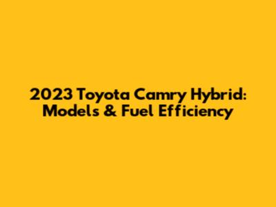 2023 Toyota Camry Hybrid: Models & Fuel Efficiency