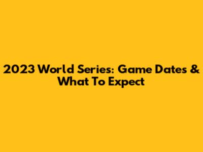 2023 World Series: Game Dates & What To Expect