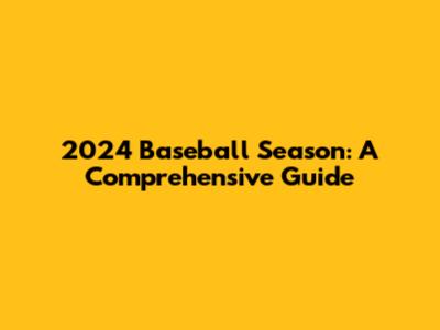 2024 Baseball Season: A Comprehensive Guide