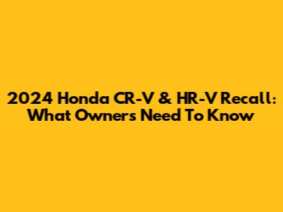 2024 Honda CR-V & HR-V Recall: What Owners Need To Know