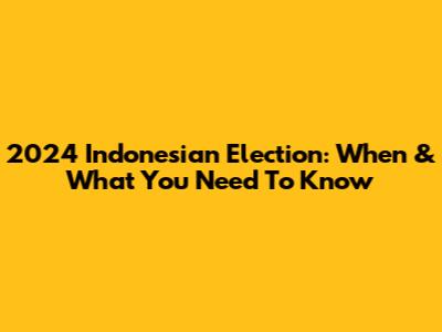2024 Indonesian Election: When & What You Need To Know
