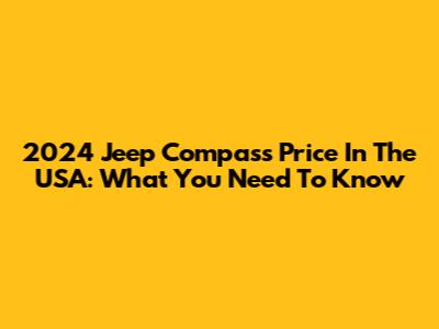 2024 Jeep Compass Price In The USA: What You Need To Know
