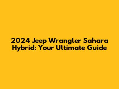 2024 Jeep Wrangler Sahara Hybrid: Your Ultimate Guide