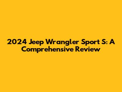 2024 Jeep Wrangler Sport S: A Comprehensive Review