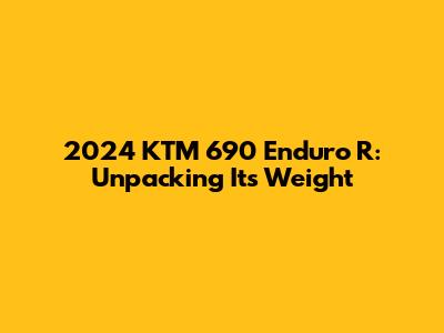 2024 KTM 690 Enduro R: Unpacking Its Weight