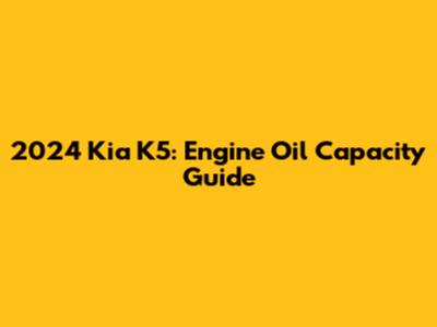 2024 Kia K5: Engine Oil Capacity Guide