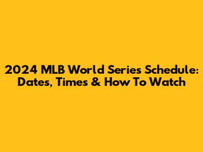2024 MLB World Series Schedule: Dates, Times & How To Watch