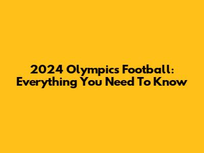 2024 Olympics Football: Everything You Need To Know