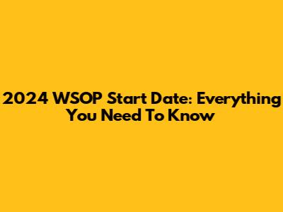 2024 WSOP Start Date: Everything You Need To Know