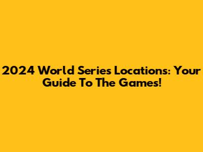2024 World Series Locations: Your Guide To The Games!