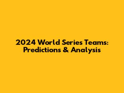 2024 World Series Teams: Predictions & Analysis