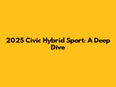 2025 Civic Hybrid Sport: A Deep Dive