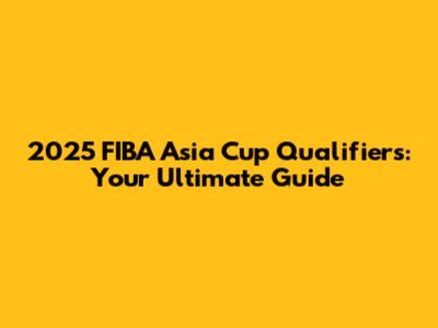 2025 FIBA Asia Cup Qualifiers: Your Ultimate Guide