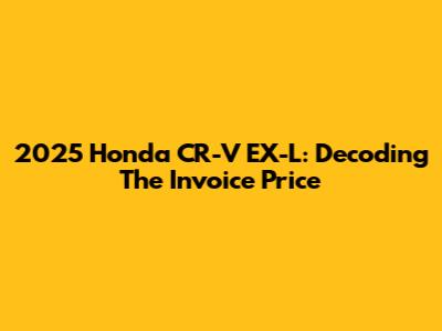 2025 Honda CR-V EX-L: Decoding The Invoice Price