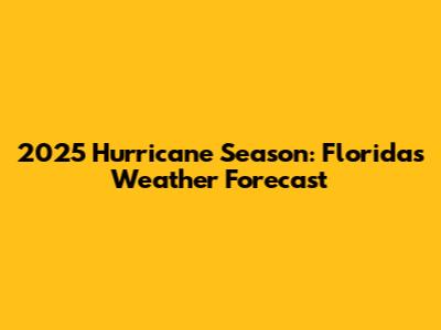 2025 Hurricane Season: Florida's Weather Forecast