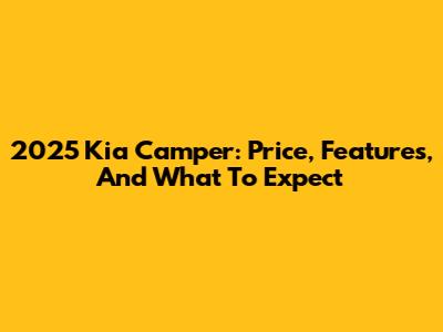 2025 Kia Camper: Price, Features, And What To Expect