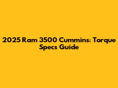 2025 Ram 3500 Cummins: Torque Specs Guide